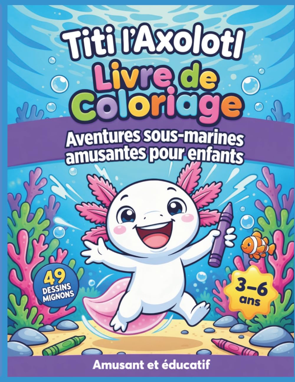 Livre de Coloriage Axolotl Enfant 3-6 Ans : Les Aventures de Titi: 49 coloriages faciles et mignons – Activités éducatives, créativité, imagination – ... | Cahier d’activités éducatif avec Titi)