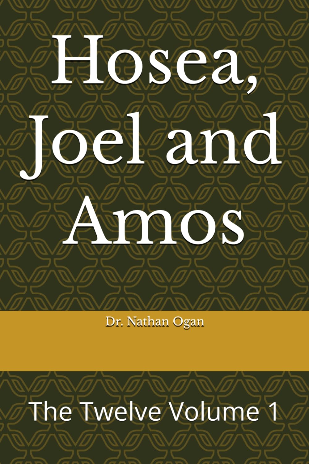 Hosea, Joel and Amos: The Twelve Volume 1 (The Covenantal Exegesis of the Old Testament: A Commentary Series by Dr. Nathan Ogan)