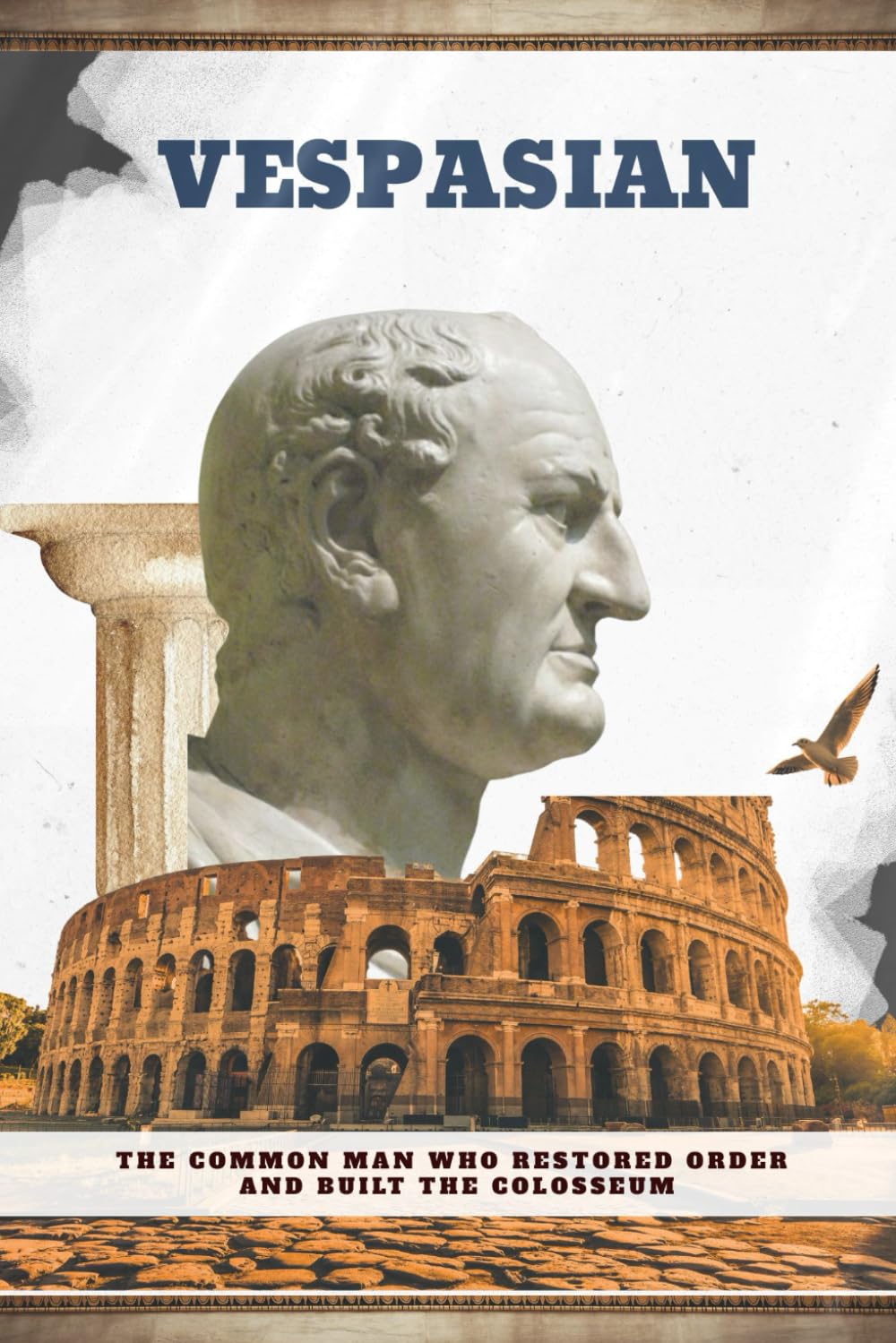 Vespasian: The Common Man Who Restored Order and Built the Colosseum (Emperors of Rome)