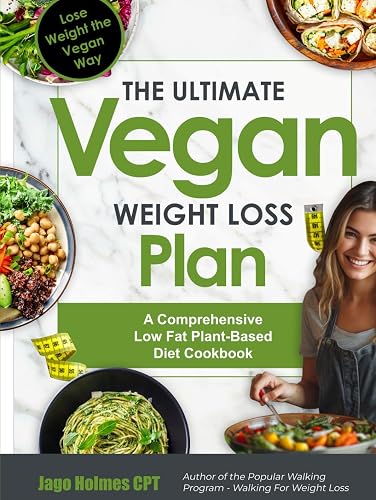 The Ultimate Vegan Weight Loss Plan: Lose Weight the Vegan Way: A Comprehensive Low Fat Plant-Based Diet Cookbook