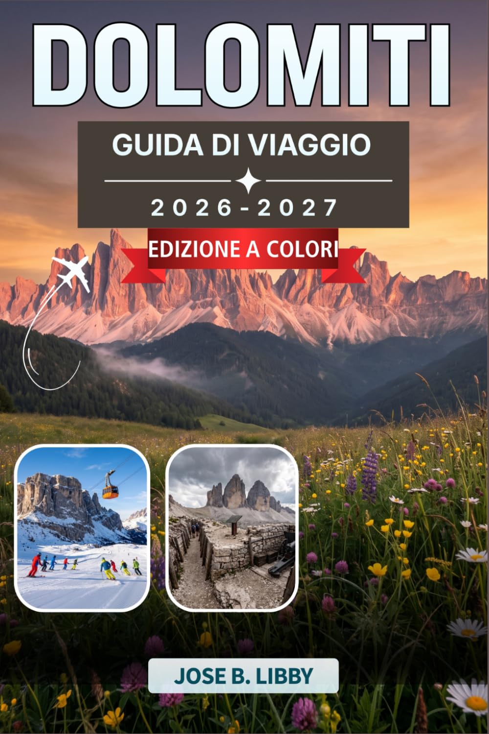 Dolomiti Guida Di Viaggio 2026–2027: Un pratico programma per escursioni, sci e scoperta di affascinanti borghi alpini da Cortina d'Ampezzo alla Val Gardena