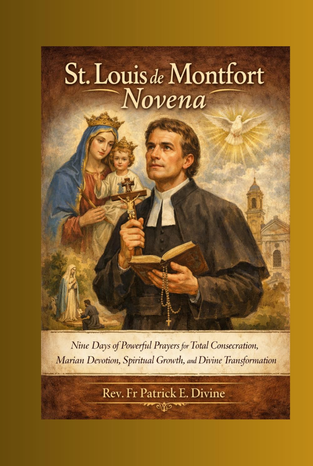 St. Louis de Montfort Novena: Nine Days of Powerful Prayers for Total Consecration, Marian Devotion, Spiritual Growth, and Divine Transformation