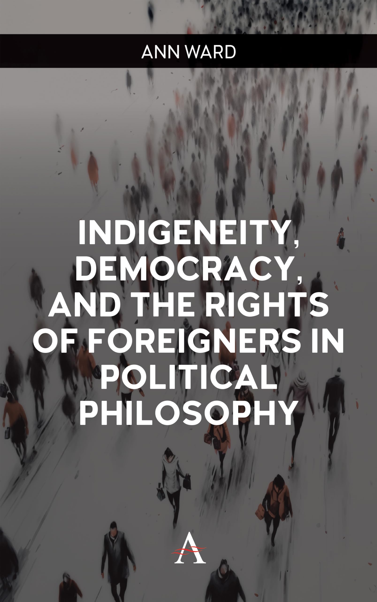 Indigeneity, Democracy, and the Rights of Foreigners in Political Philosophy (Anthem Philosophy and Politics of Human Rights, 1)