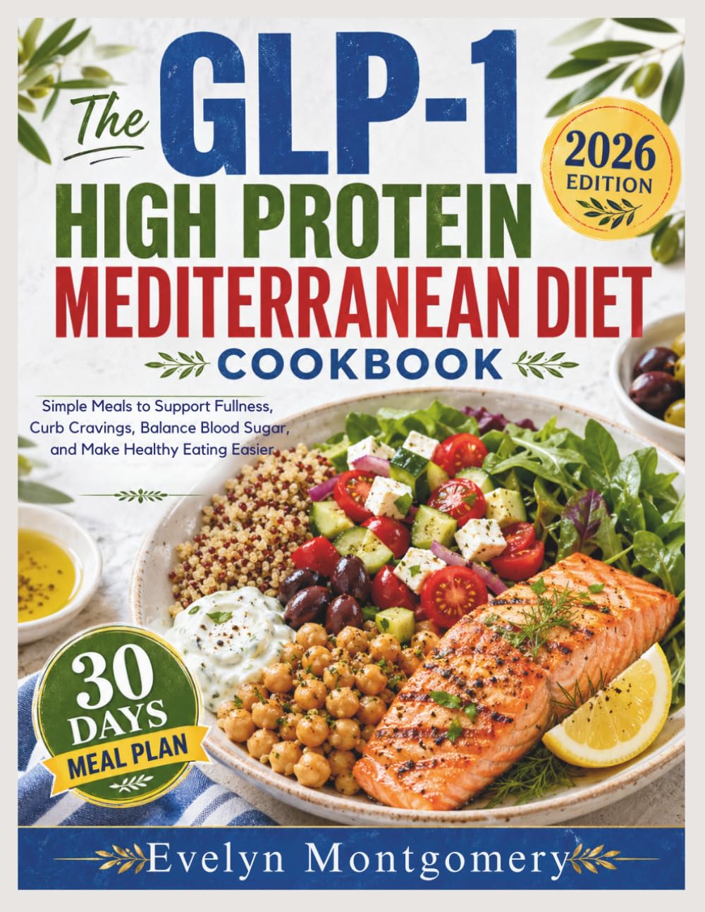 The GLP 1 High Protein Mediterranean Diet Cookbook: Simple Meals to Support Fullness, Curb Cravings, Balance Blood Sugar, and Make Healthy Eating Easier