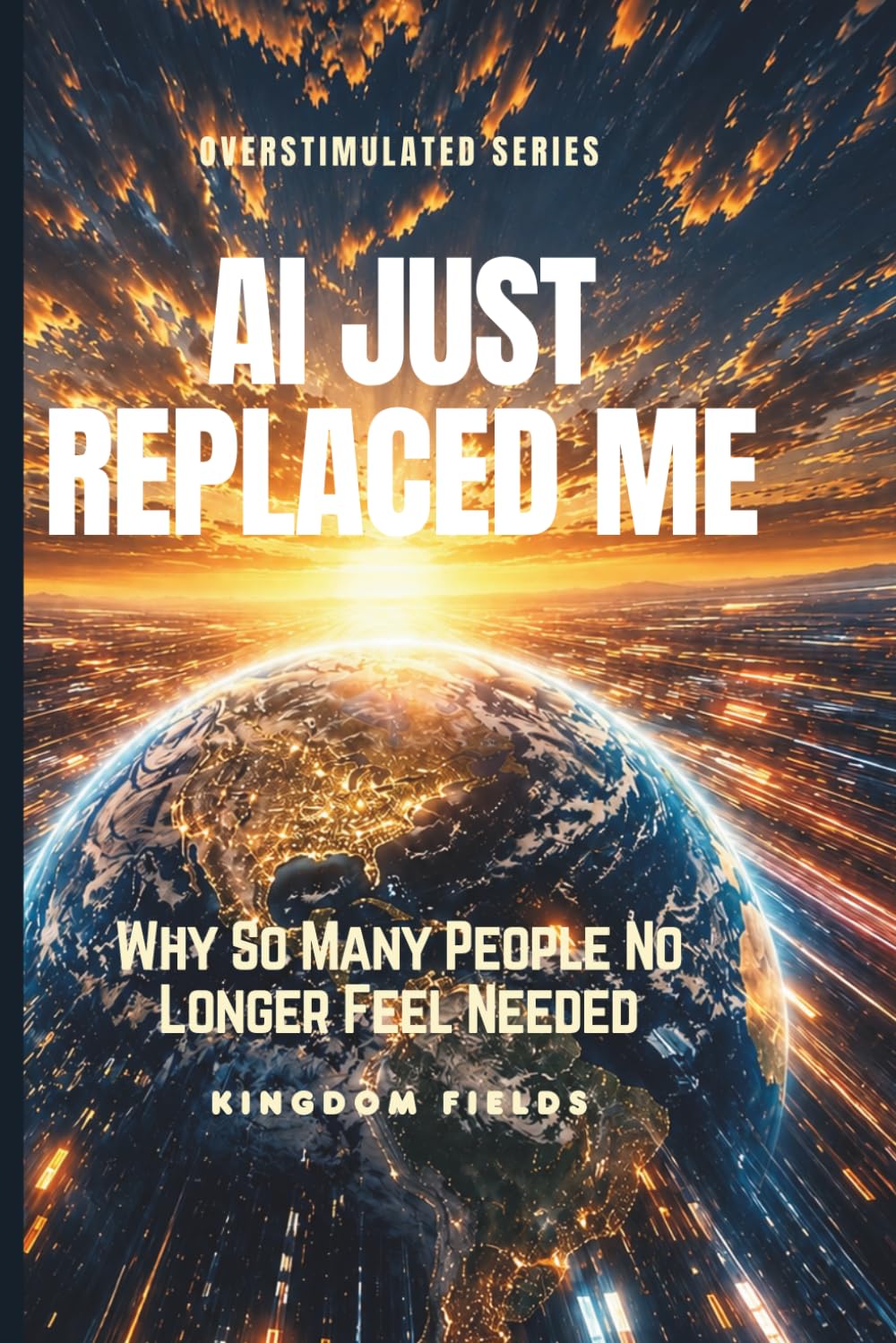 AI JUST REPLACED ME: Why So Many People No Longer Feel Needed: 8 (OVERSTIMULATED SERIES)