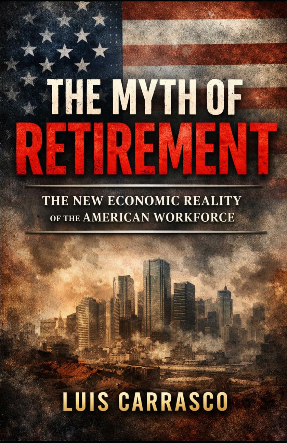 THE MYTH OF RETIREMENT: THE NEW ECONOMIC REALITY OF THE AMERICAN WORKFORCE