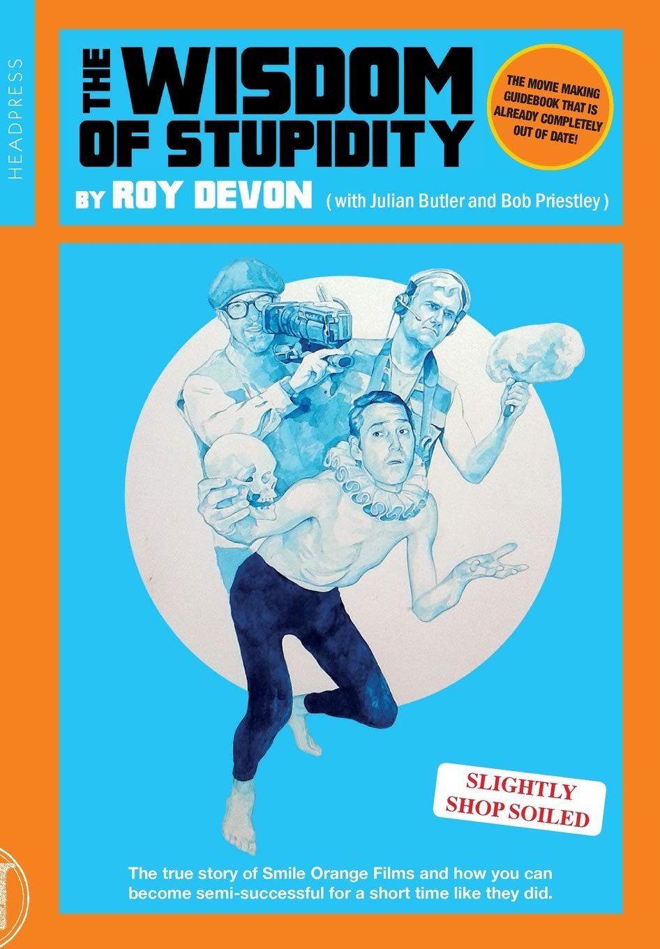 The Wisdom Of Stupidity: The True Story of Smile Orange Films and How You Can Become Semisuccessful for a Short Time Like the