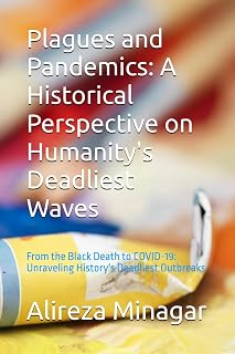Plagues and Pandemics: A Historical Perspective on Humanity's Deadliest Waves: From the Black Death to COVID-19: Unraveling History's Deadliest Outbreaks