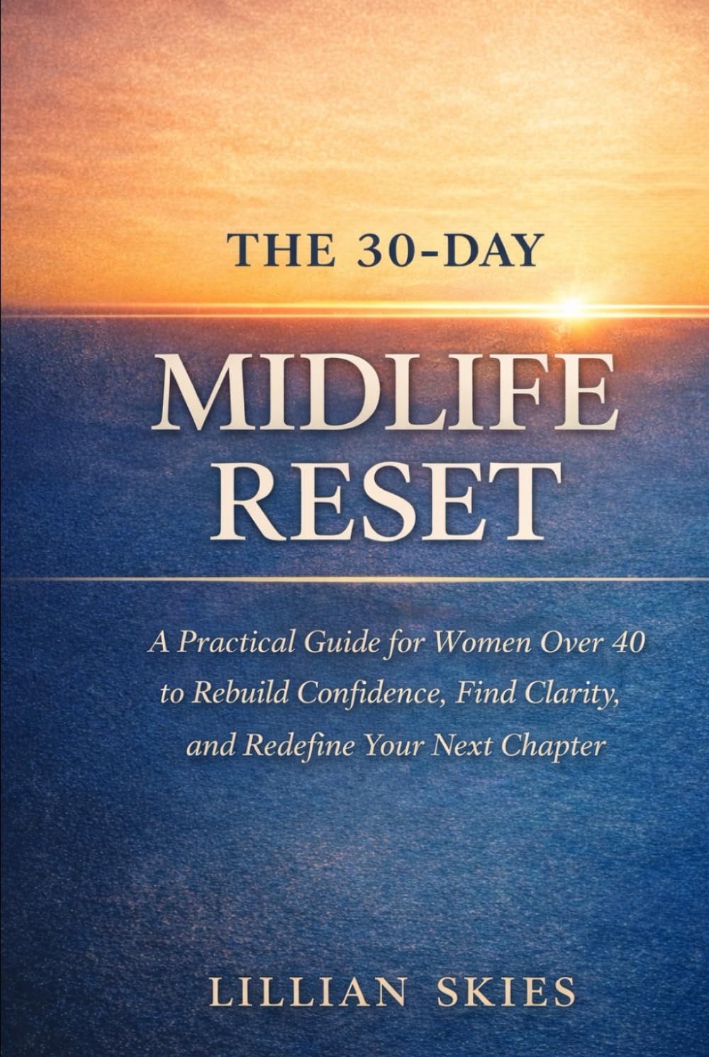 The 30-Day Midlife Reset: A Practical Guide for Women Over 40 to Rebuild Confidence, Find Clarity, and Redefine Your Next Chapter