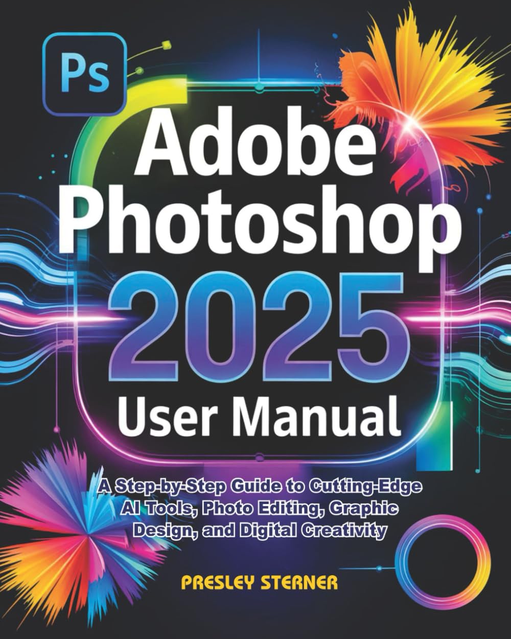 Adobe Photoshop 2025 User Manual: A Step-by-Step Guide to Cutting-Edge AI Tools, Photo Editing, Graphic Design, and Digital Creativity      Paperback – March 28, 2025