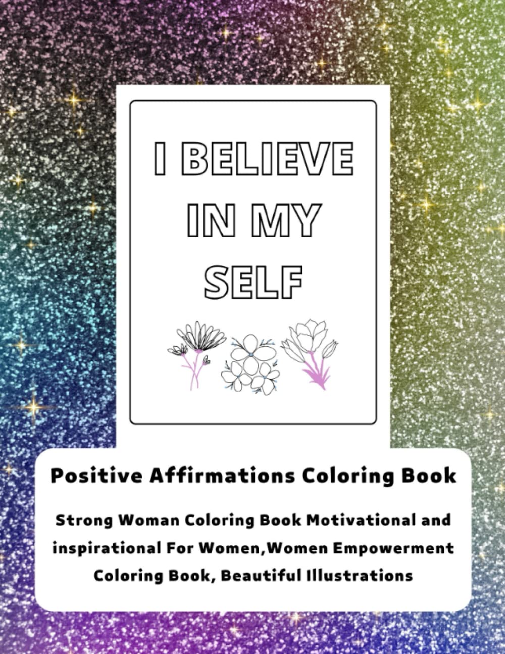 I Believe In Myself. Positive Affirmations Coloring Book.: Strong Woman Coloring Book Motivational and inspirational For Women,Women Empowerment ... Quotes Coloring Book, Beautiful Illustrations