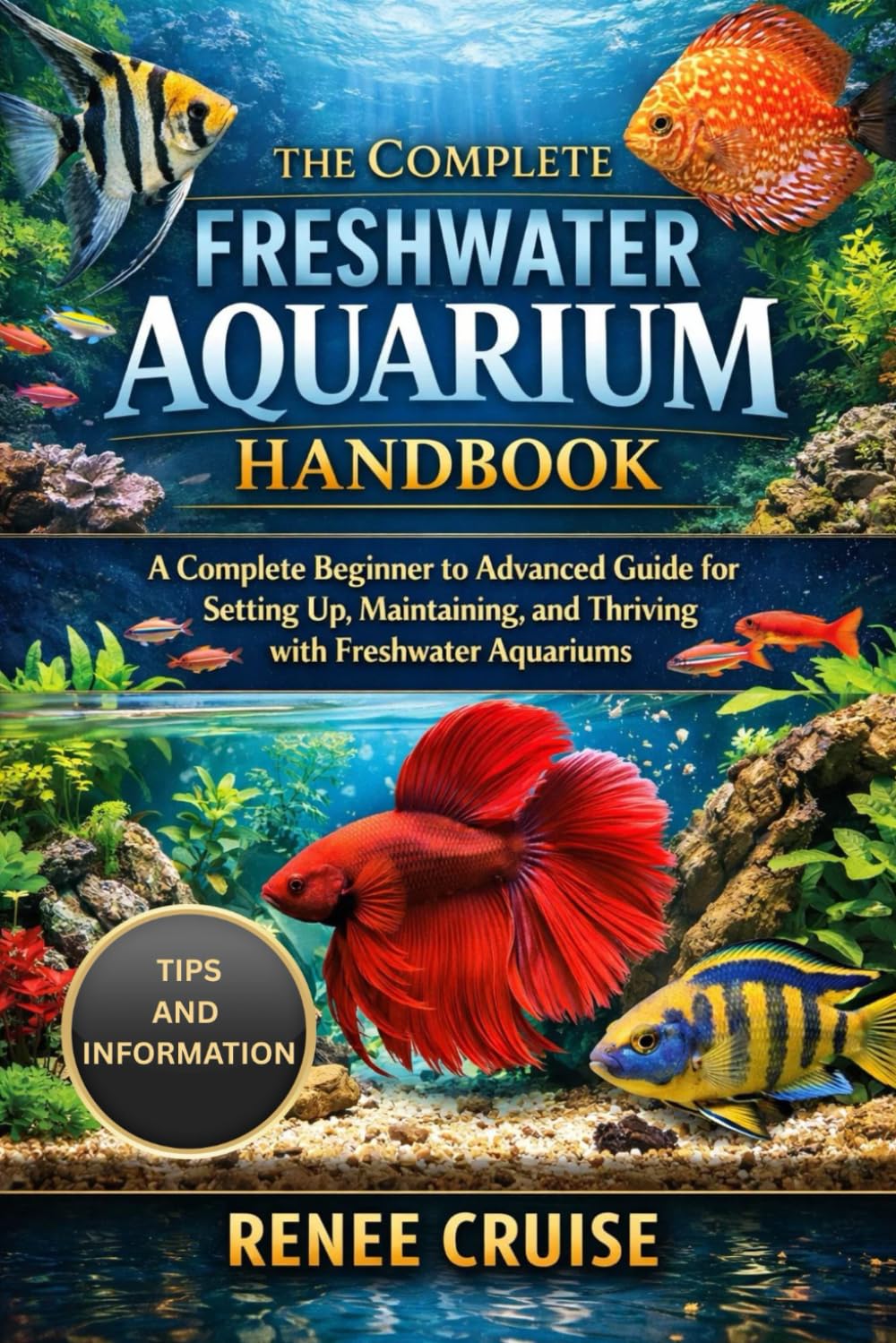 THE COMPLETE FRESHWATER AQUARIUM HANDBOOK: A Complete Beginner to Advanced Guide for Setting Up, Maintaining, and Thriving with Freshwater Aquariums.