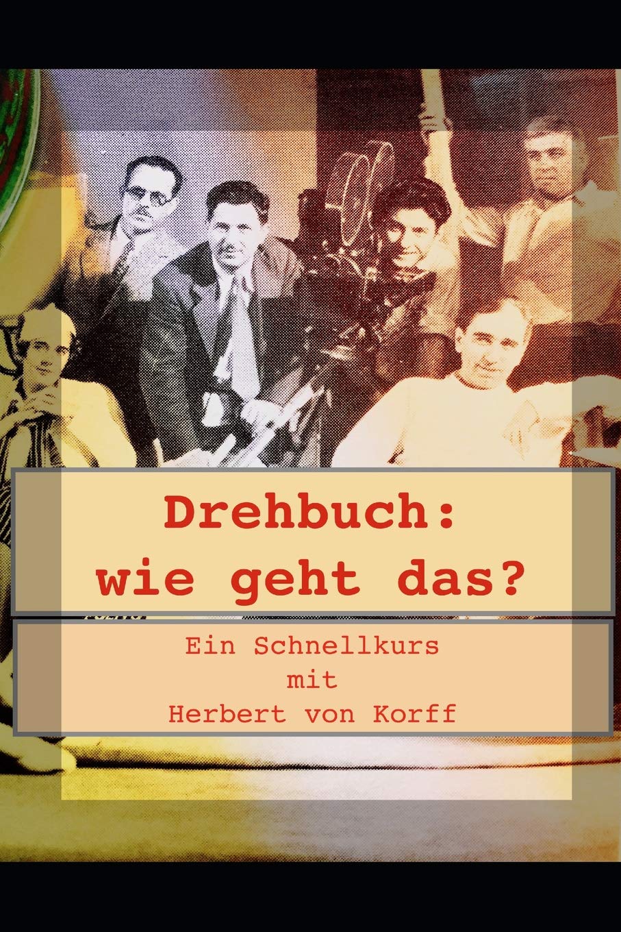 Drehbuch - Wie geht das?: Ein Schnellkurs mit Herbert von Korff