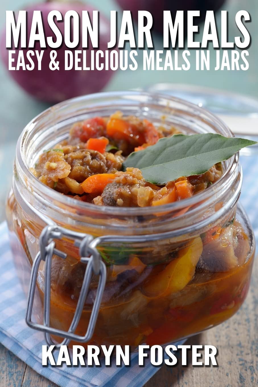 Mason Jar Meals: Easy and Delicious Meals in Jars: Volume 1 (Meals on the Go)