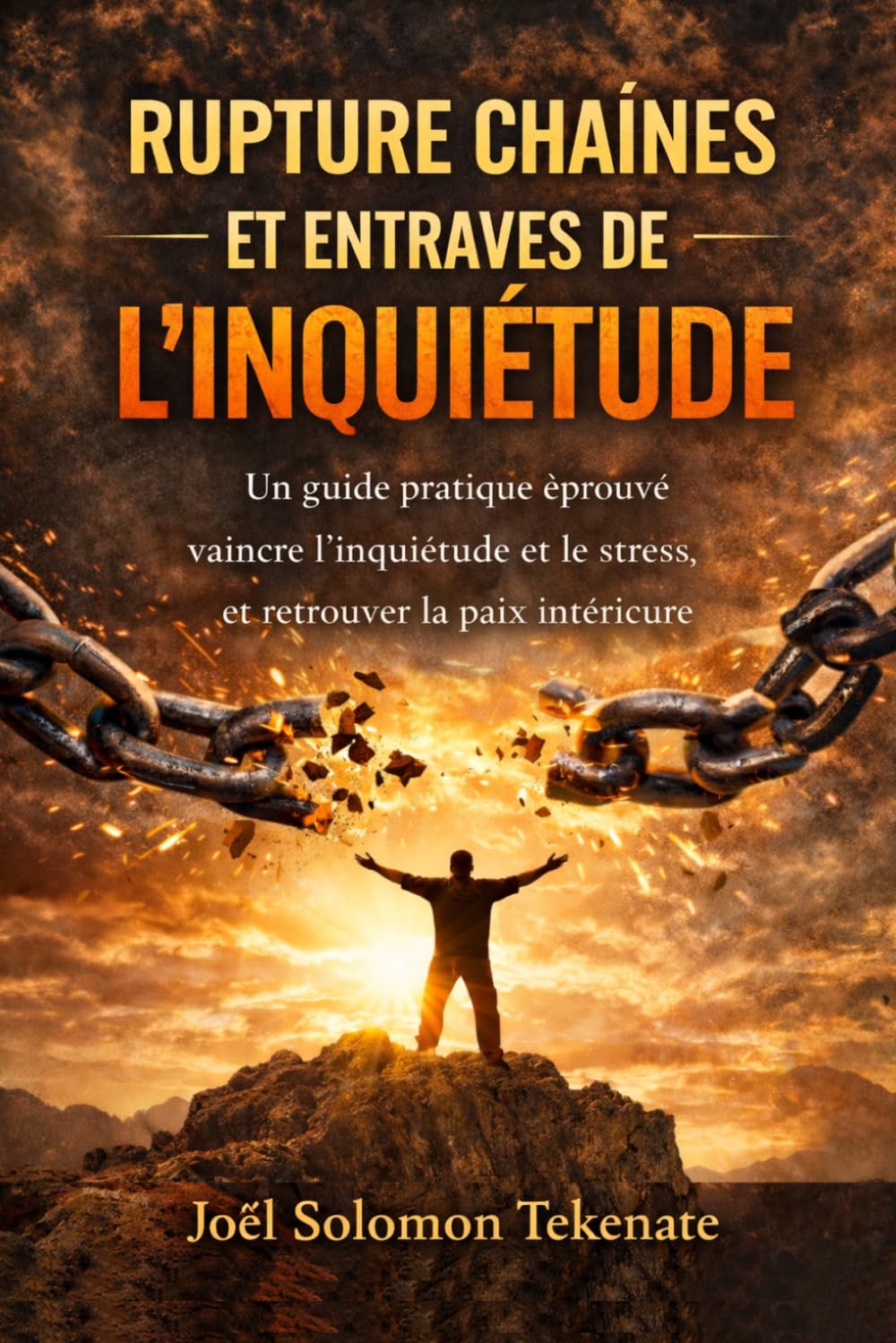 RUPTURE CHAÎNES ET ENTRAVES DE L'INQUIÉTUDE: Un guide pratique éprouvé Vaincre l'inquiétude et le stress, et Retrouver la paix intérieure