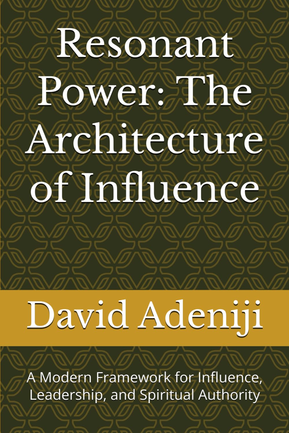 Resonant Power: The Architecture of Influence: A Modern Framework for Influence, Leadership, and Spiritual Authority