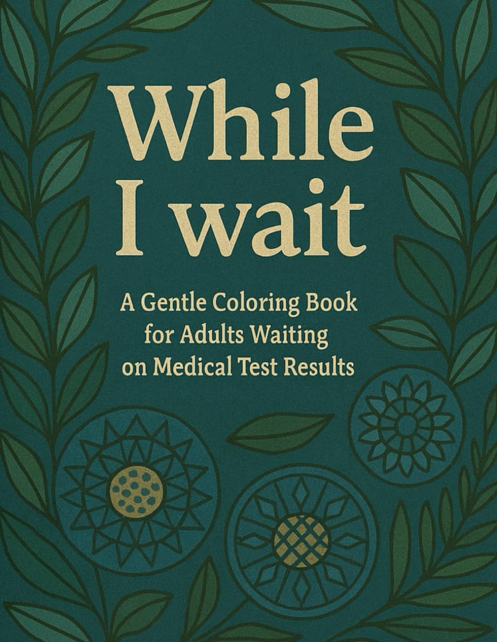 WHILE I WAIT. A Gentle Coloring Book for Adults Waiting on Medical Test Results.