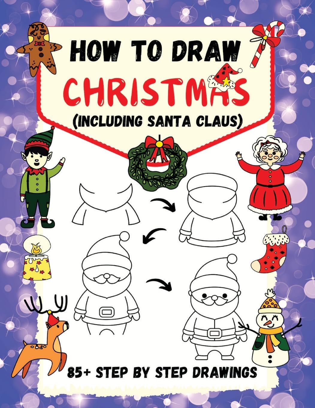 How to Draw Christmas (including Santa Claus): 85+ Step-by-Step Drawings including Santa, Reindeer, Penguins, Stockings, Elves, Snowmen, Toys and Xmas Trees (How to Draw Step-By-Step)