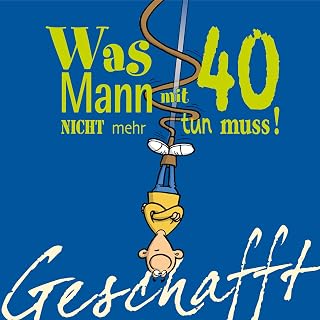 Geschafft: Was Mann mit 40 nicht mehr tun muss!: Lustiges Geschenkbuch für Männer zum 40. Geburtstag mit witzigen Cartoons, satirischen Texten und viel Optimismus