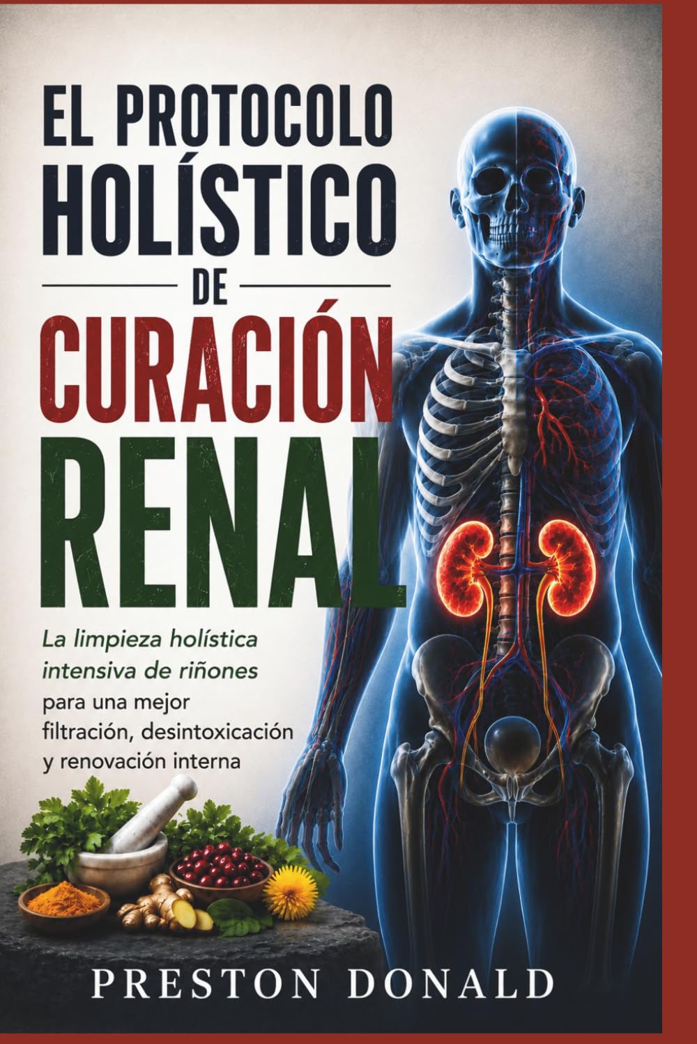 El Protocolo Holístico de Curación Renal: La limpieza holística intensiva de riñones para una mejor filtración, desintoxicación y renovación interna
