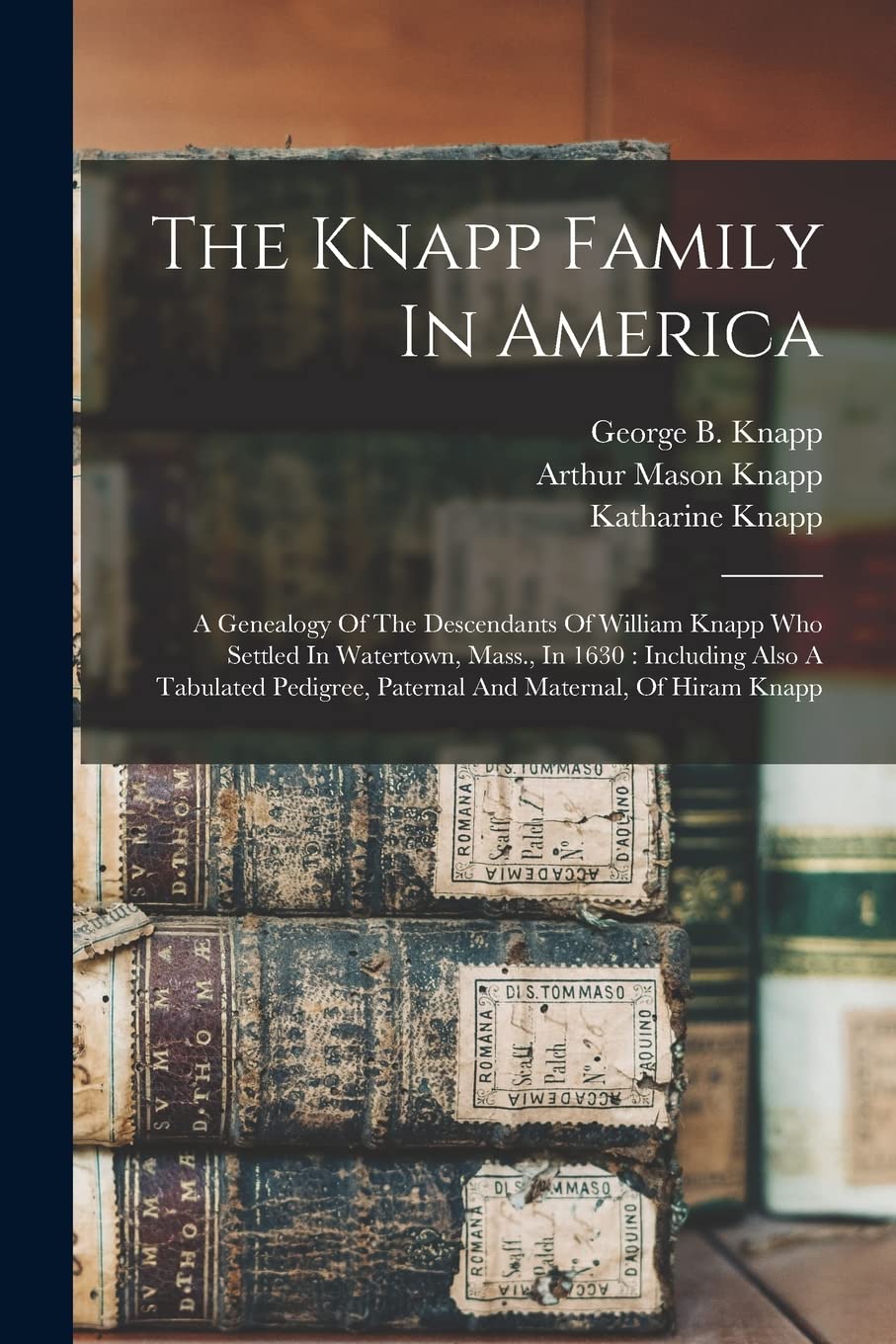 The Knapp Family In America: A Genealogy Of The Descendants Of William Knapp Who Settled In Watertown, Mass., In 1630: Including Also A Tabulated Pedigree, Paternal And Maternal, Of Hiram Knapp Paperback – Import, 27 October 2022