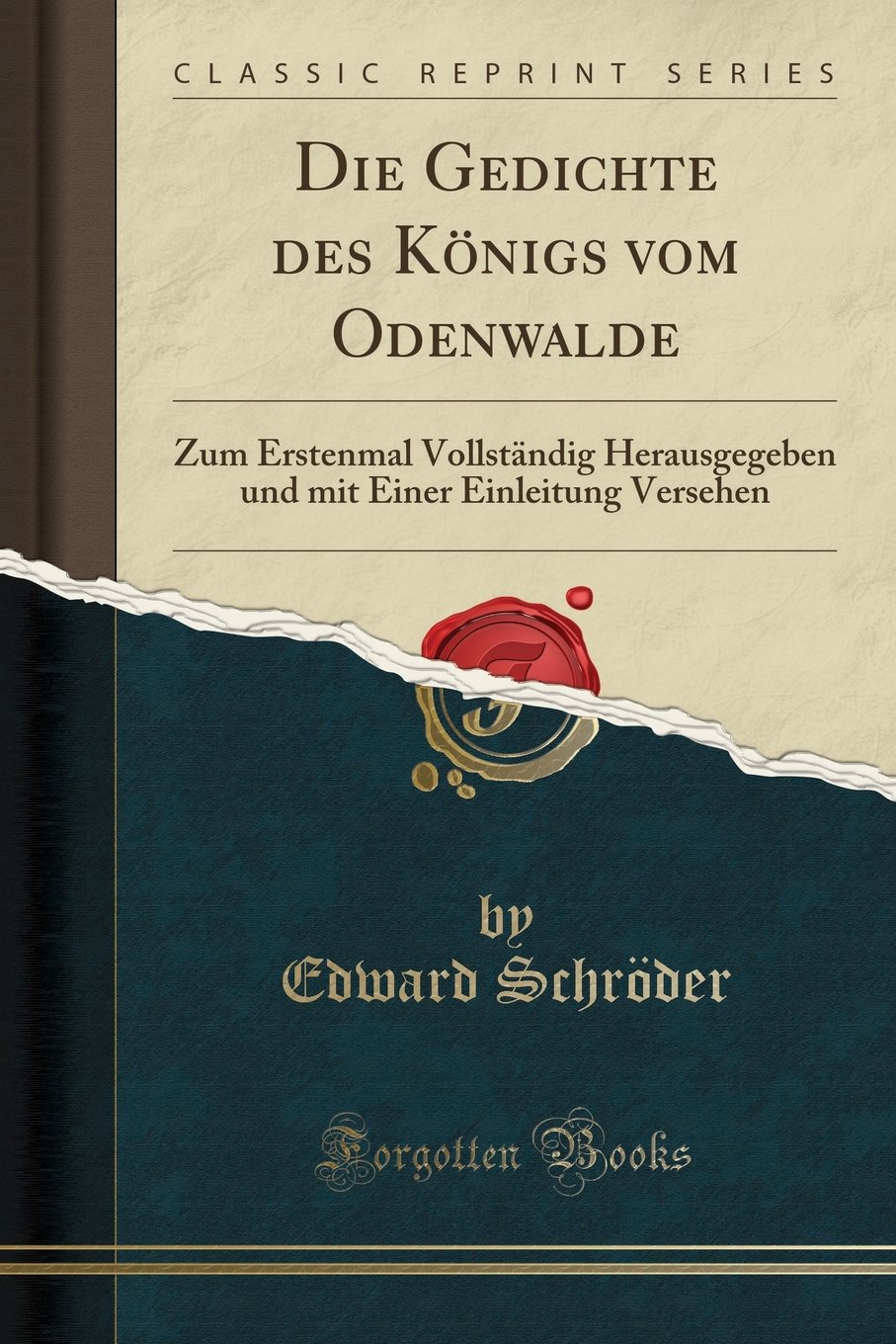 Die Gedichte Des Königs Vom Odenwalde: Zum Erstenmal Vollständig Herausgegeben Und Mit Einer Einleitung Versehen (Classic Reprint)