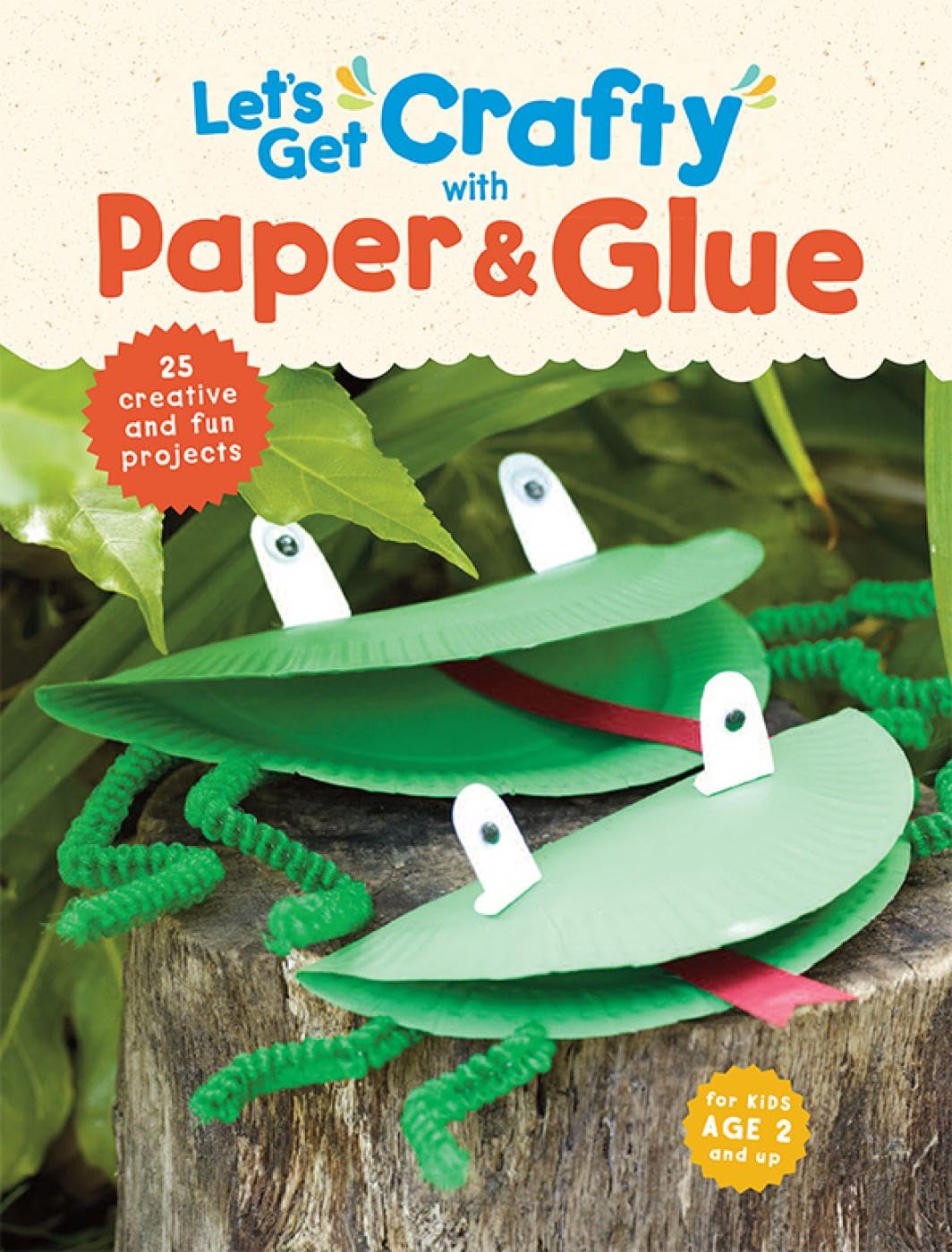 Let's Get Crafty with Paper & Glue: 25 creative and fun projects for kids aged 2 and up