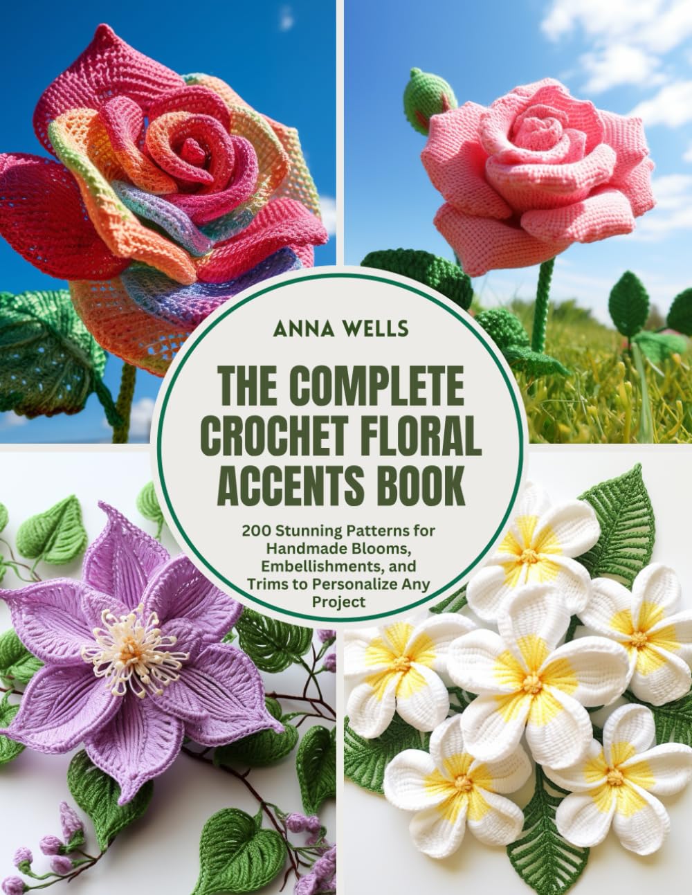 The Complete Crochet Floral Accents Book: 200 Stunning Patterns for Handmade Blooms, Embellishments, and Trims to Personalize Any Project