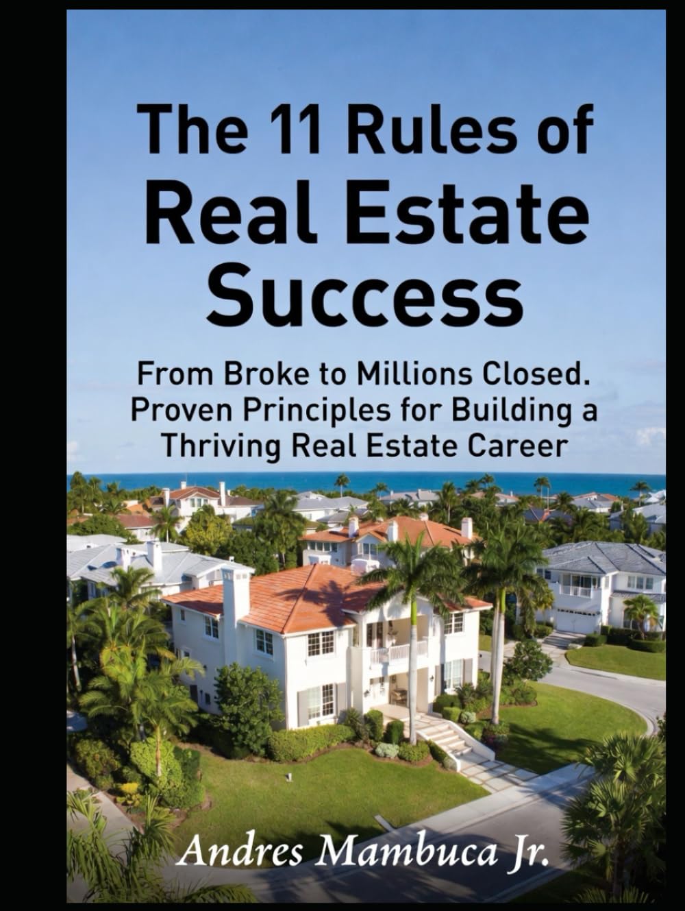 The 11 Rules of Real Estate Success: From Broke to Millions Closed: Proven Principles for Building a Thriving Real Estate Career.