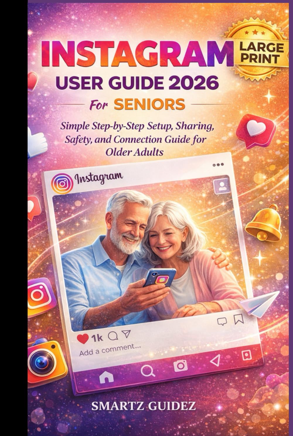 INSTAGRAM USER GUIDE 2026 For SENIORS: Simple Step-by-Step Setup, Sharing, Safety, and Connection Guide for Older Adults in large color print