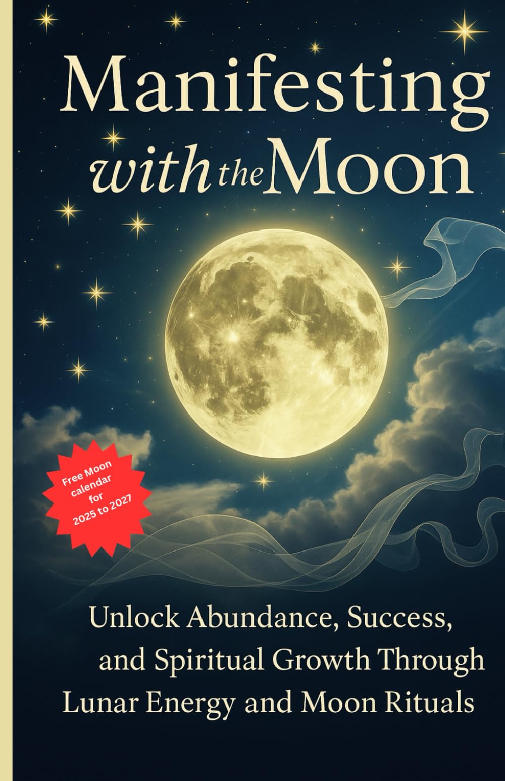 Manifesting with the Moon: Unlock Abundance, Success & Spiritual Growth Through Lunar Energy and Moon Rituals: Full Moon Manifestation, Lunar Abundance & Moon Phase Rituals