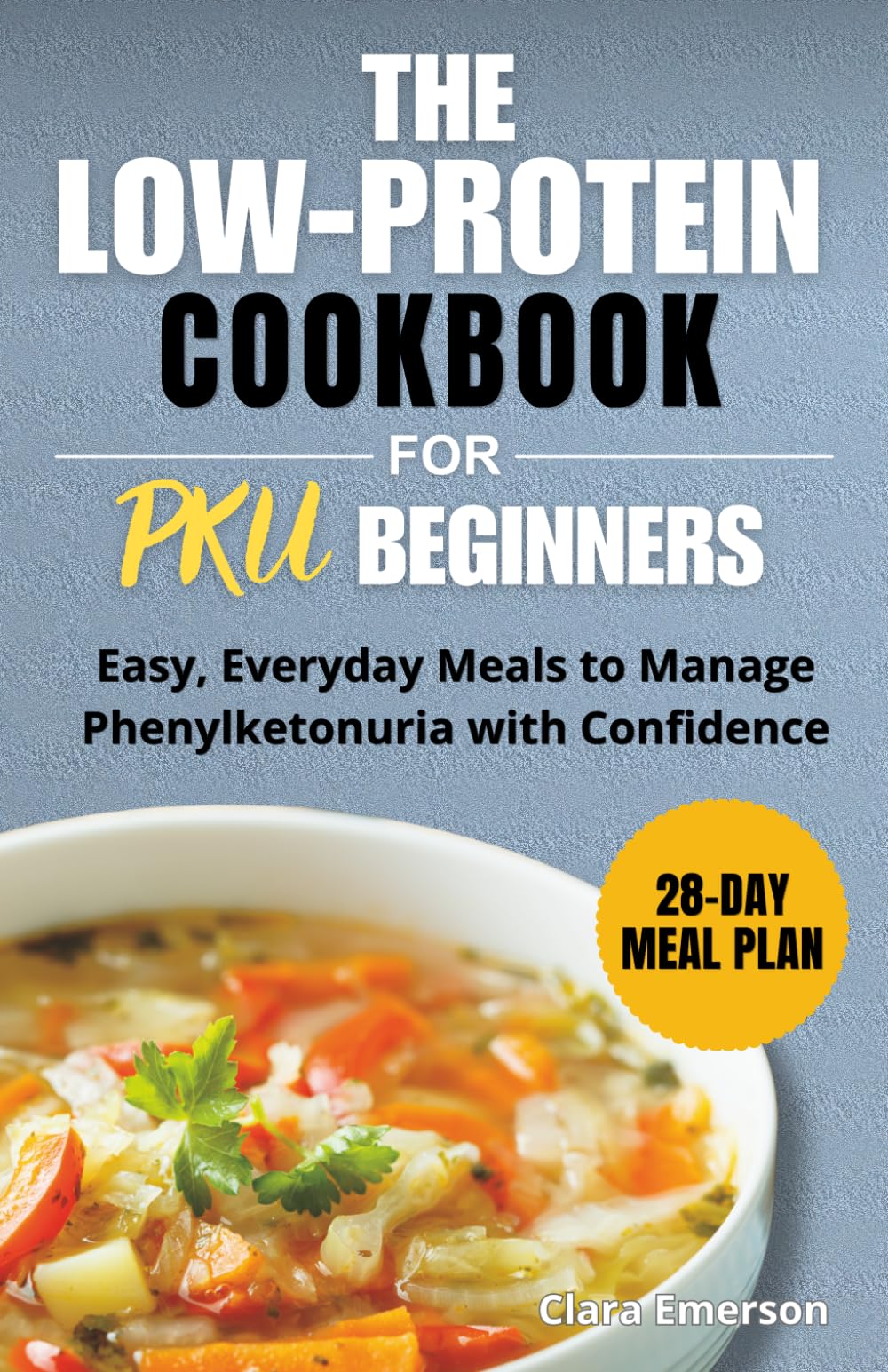 The Low-Protein Cookbook for PKU Beginners: Easy Everyday Meals to Manage Phenylketonuria with Confidence