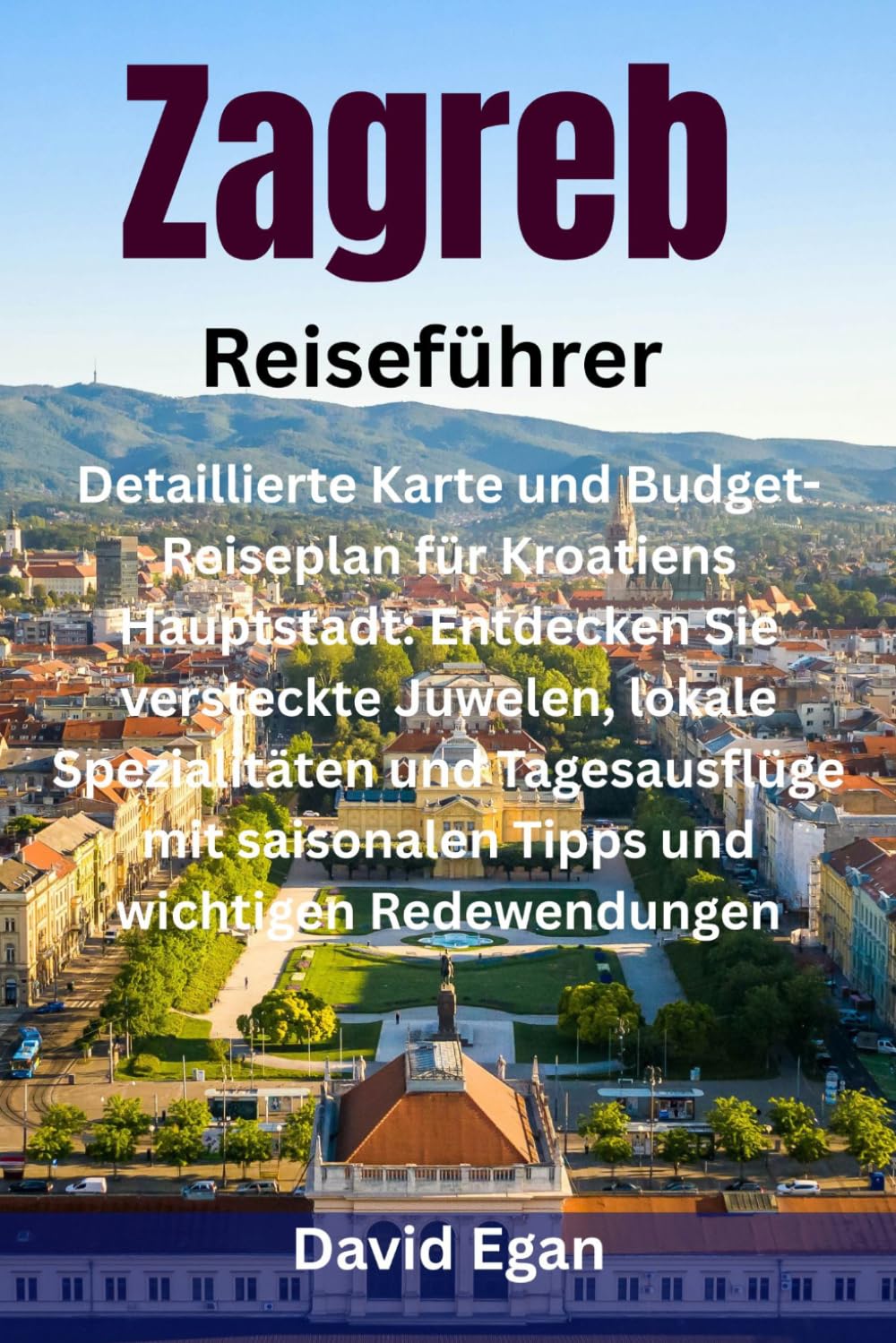 Zagreb Reiseführer: Detaillierte Karte und Budget-Reiseplan für Kroatiens Hauptstadt: Entdecken Sie versteckte Juwelen, lokale Spezialitäten und ... saisonalen Tipps und wichtigen Redewendungen