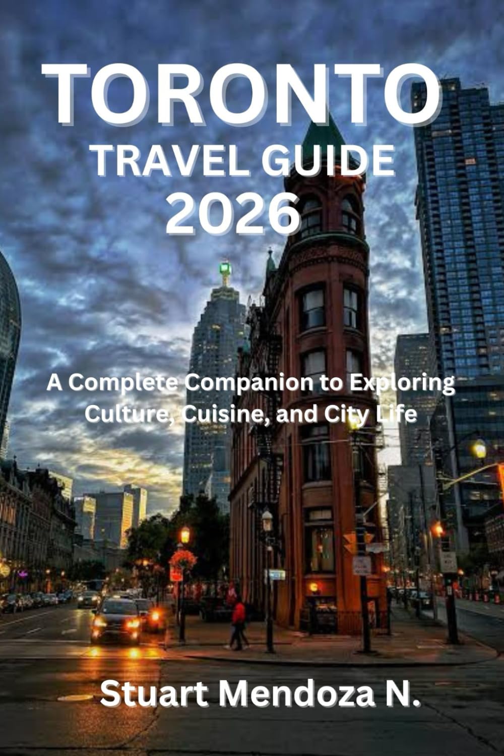 TORONTO TRAVEL GUIDE 2026: A Complete Companion to Exploring Culture, Cuisine, and City Life