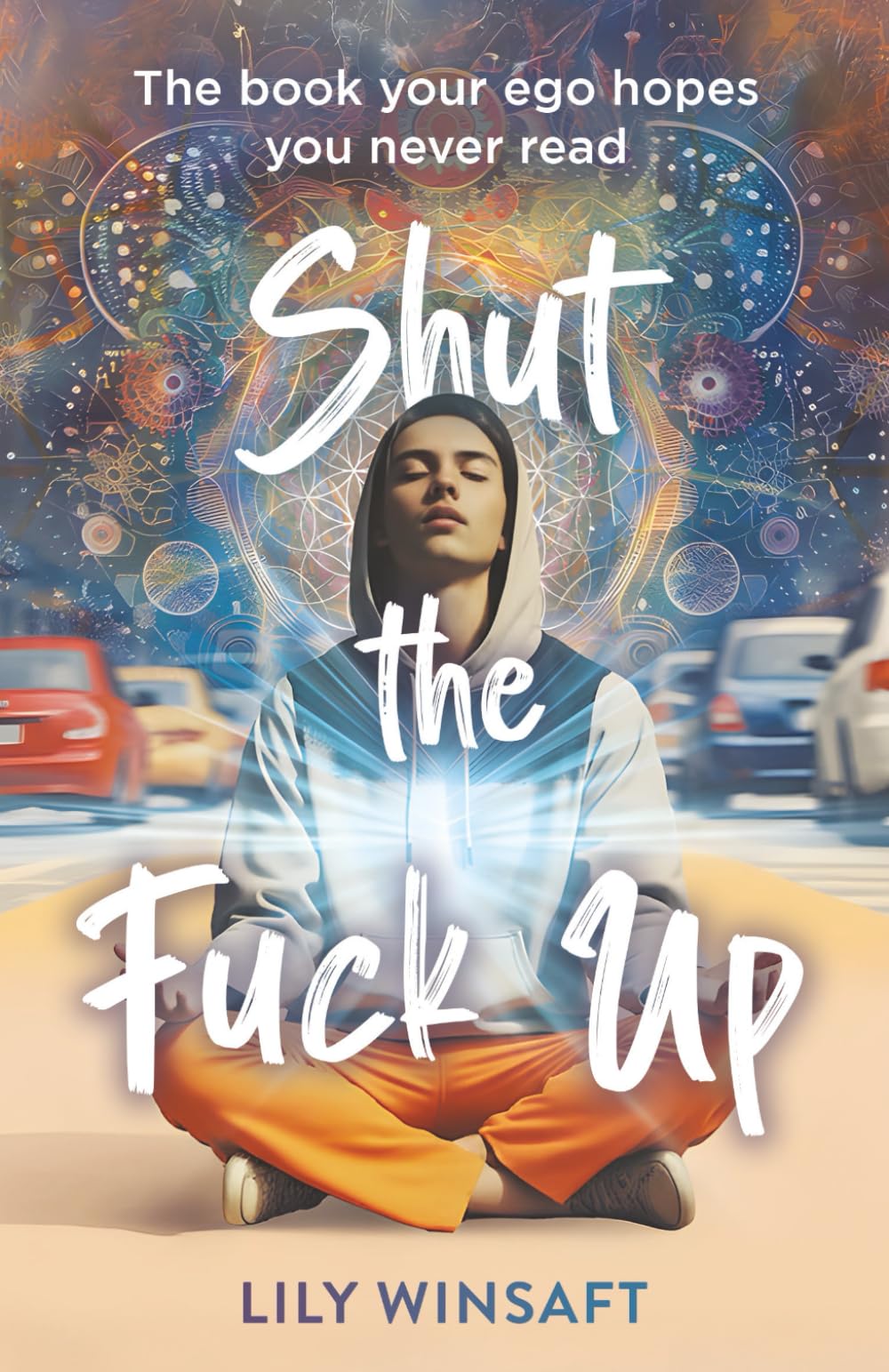 Shut the Fuck Up: The book your ego hopes you never read