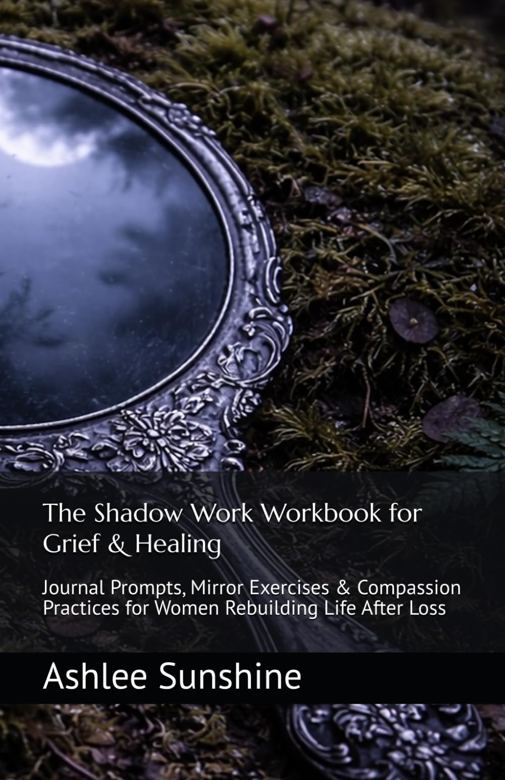 The Shadow Work Workbook for Grief & Healing: Journal Prompts, Mirror Exercises & Compassion Practices for Women Rebuilding Life After Loss