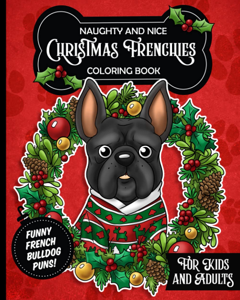 Naughty and Nice Christmas Frenchies, French Bulldog Coloring Book For Kids and Adults: Anti stress activity pages filled with cute Frenchies wearing elf outfits, ugly sweaters & Santa Claus hats