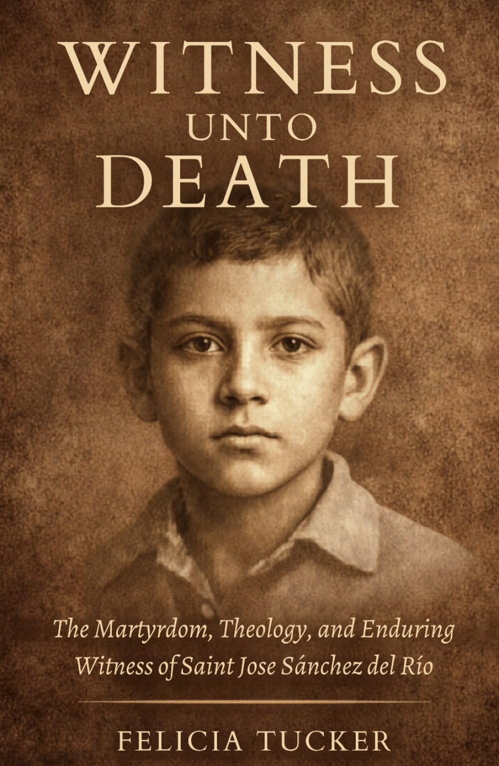 Witness Unto Death: The Martyrdom, Theology, and Enduring Witness of Saint José Sánchez del Río