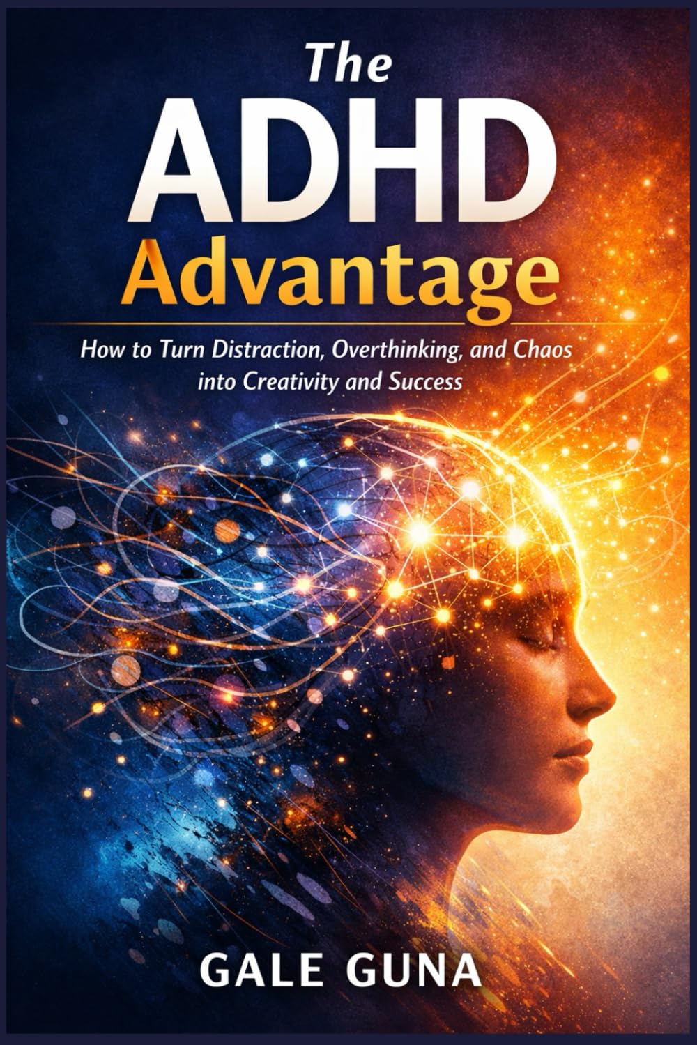 The ADHD Advantage: How to Turn Distraction, Overthinking, and Chaos into Creativity and Success