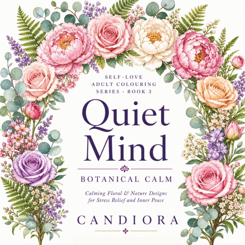 Quiet Mind: Botanical Calm: Calming Floral & Nature Designs for Stress Relief and Inner Peace (Self-Love Adult Colouring Series)