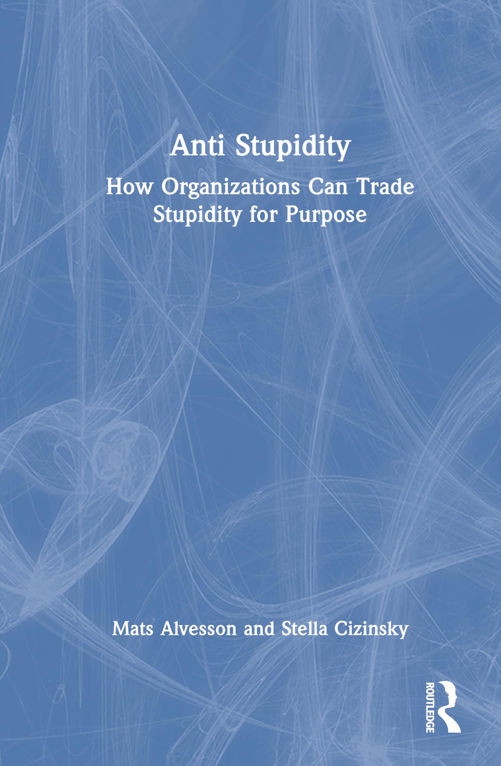 Anti Stupidity: How Organizations Can Trade Stupidity for Purpose
