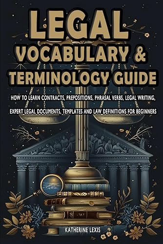 Legal Vocabulary &amp; Terminology Guide - How to Learn Contracts, Prepositions, Phrasal Verbs, Legal Writing, Expert Legal Documents, Templates, and Law Definitions for Beginners
