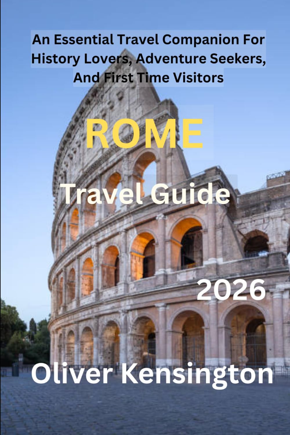 Rome Travel Guide 2026: An Essential Travel Companion For History Lovers, Adventure Seekers, And First Time Visitors