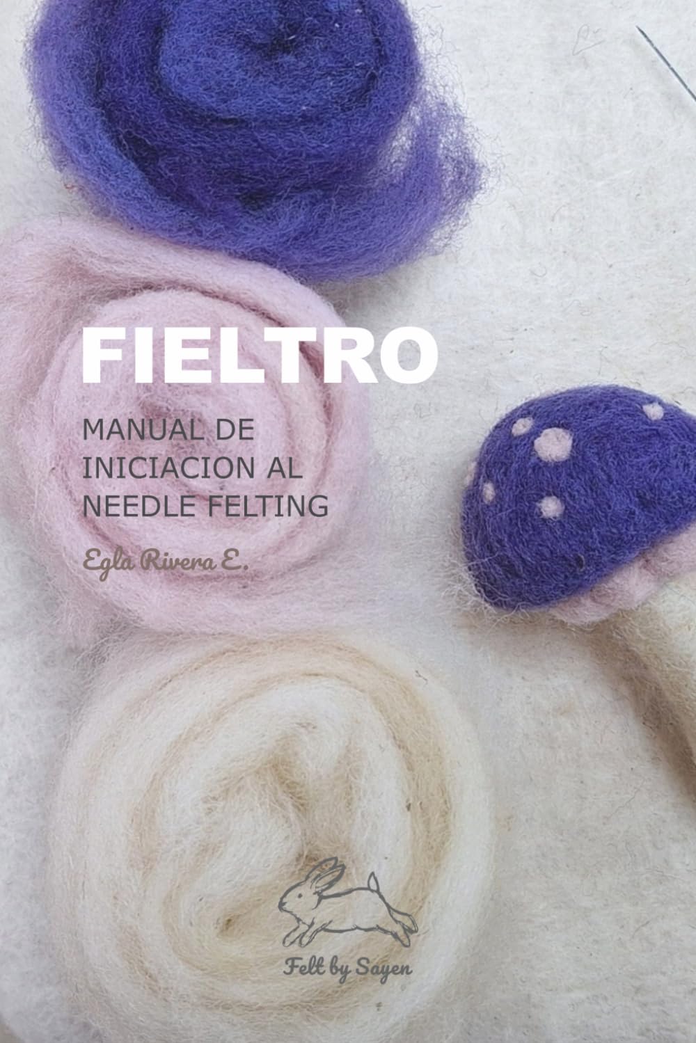 FIELTRO Iniciación al Needle Felting: Manual de fieltro con aguja para principiantes: aprende la técnica paso a paso con 4 proyectos básicos