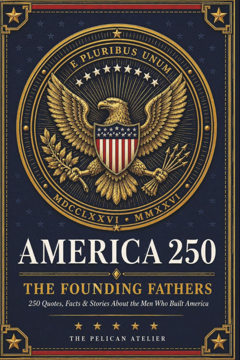 America 250: The Founding Fathers: Quotes, Facts, Stories and Trivia About the Men Who Built America (THE AMERICA 250 SERIES: History. Culture. Color. The American Story in Every Format.)