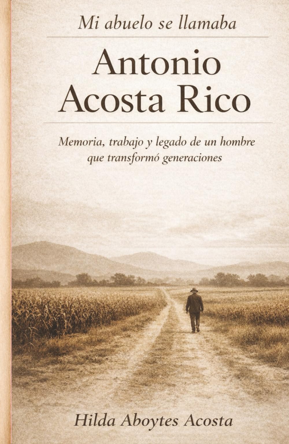 MI ABUELO SE LLAMABA ANTONIO ACOSTA RICO: Memoria, trabajo y legado de un hombre que transformo generaciones