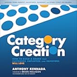 Category Creation: How to Build a Brand That Customers, Employees, and Investors Will Love