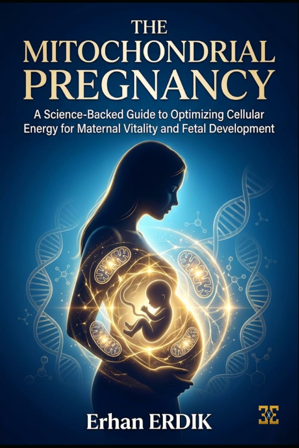 THE MITOCHONDRIAL PREGNANCY: A Science-Backed Guide to Optimizing Cellular Energy for Maternal Vitality and Fetal Development