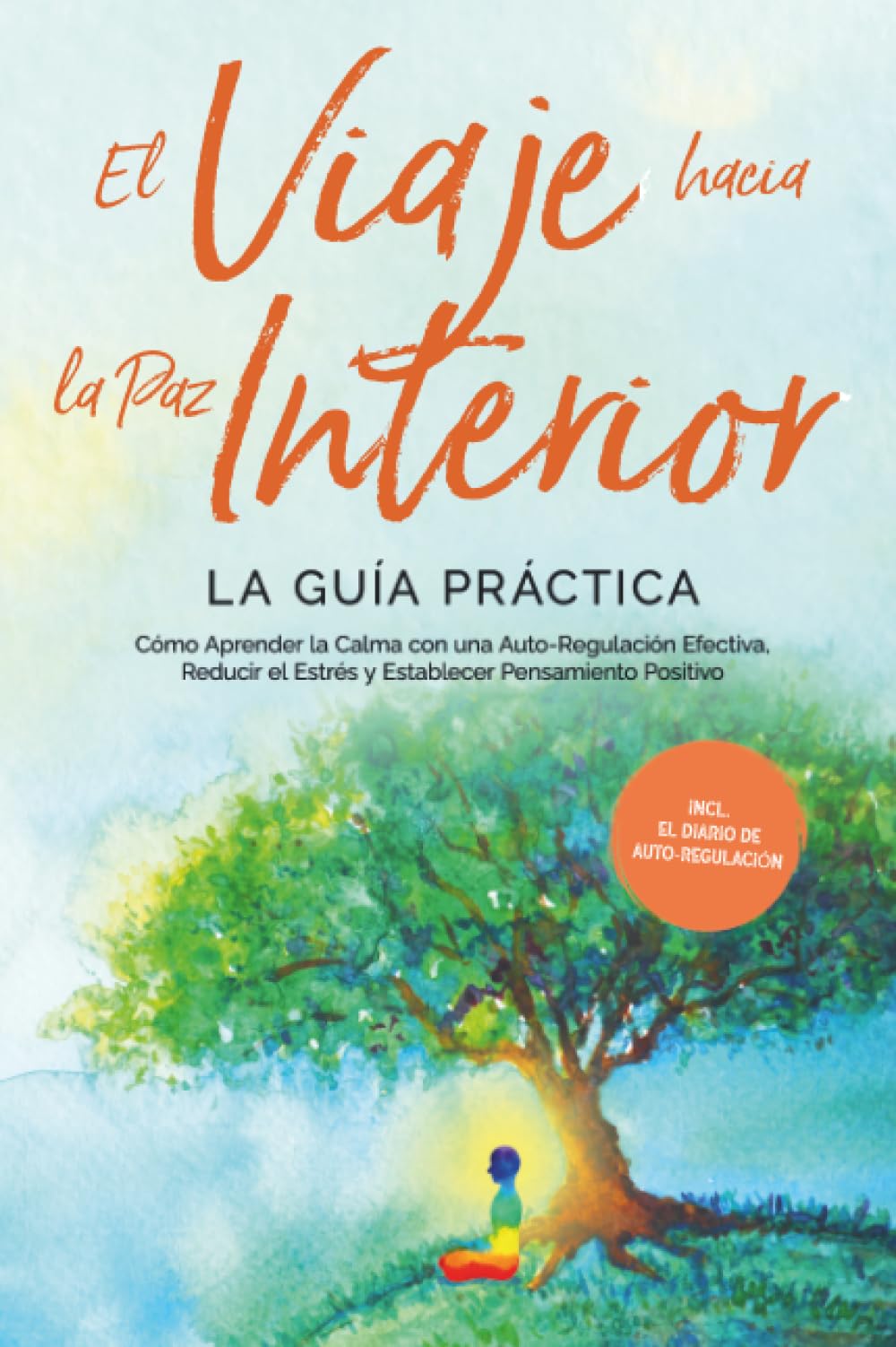 El Viaje hacia la Paz Interior - La Guía Práctica: Cómo Aprender la Calma con una Auto-Regulación Efectiva, Reducir el Estrés y Establecer Pensamiento Positivo - Incluyendo el Diario de Auto-Regulació