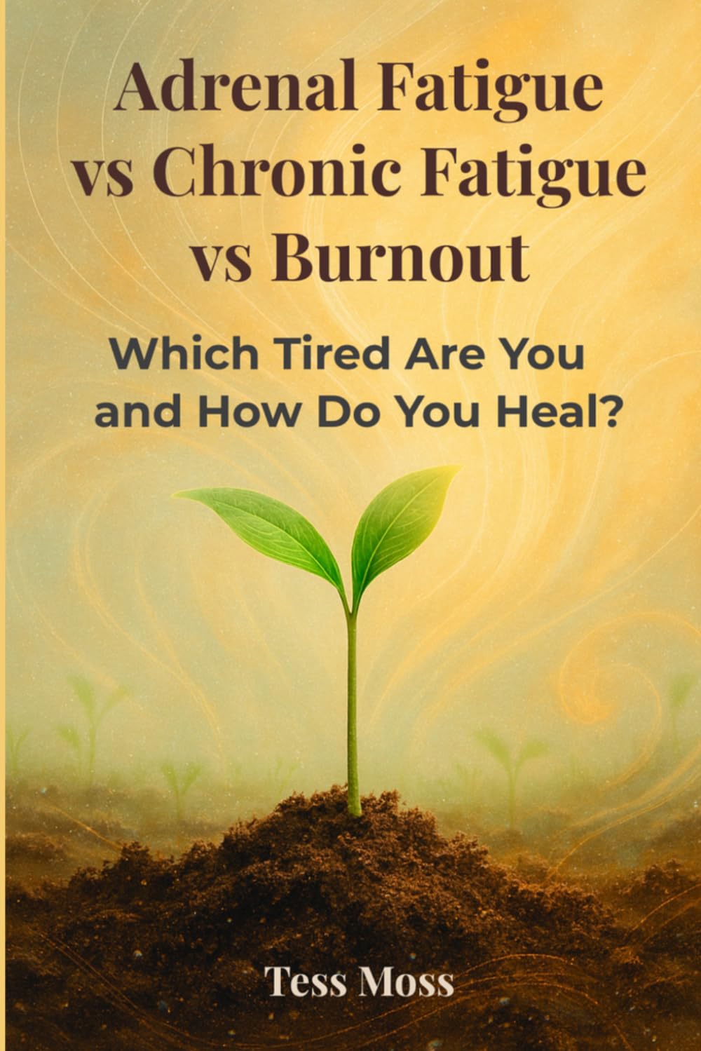 Adrenal Fatigue vs Chronic Fatigue vs Burnout: Which Tired Are You and How Do You Heal? (The Mind-Body Healing Collection)